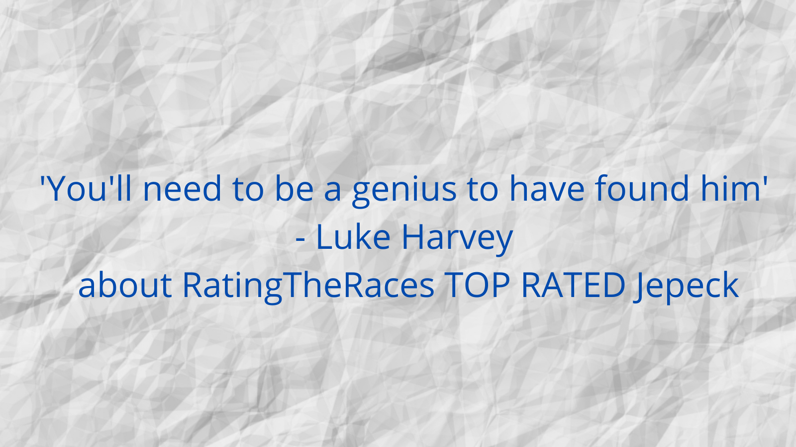 You'll need to be a genius to have found him' - Luke Harvey about RatingTheRaces TOP RATED Jepeck