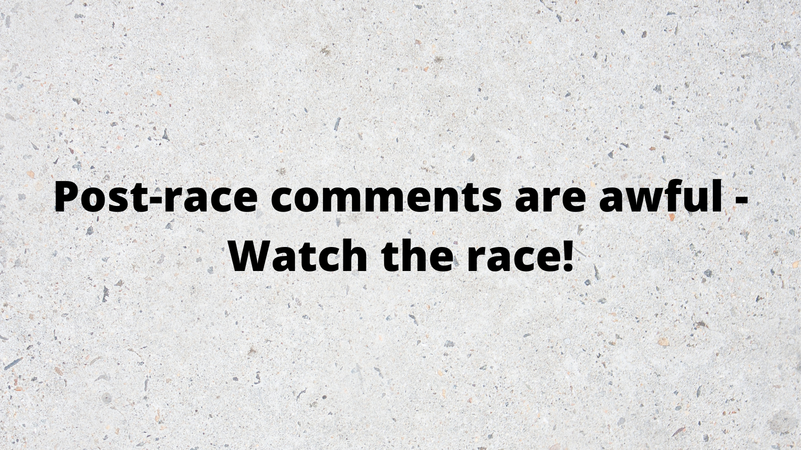 Post-race comments are awful - Watch the race!