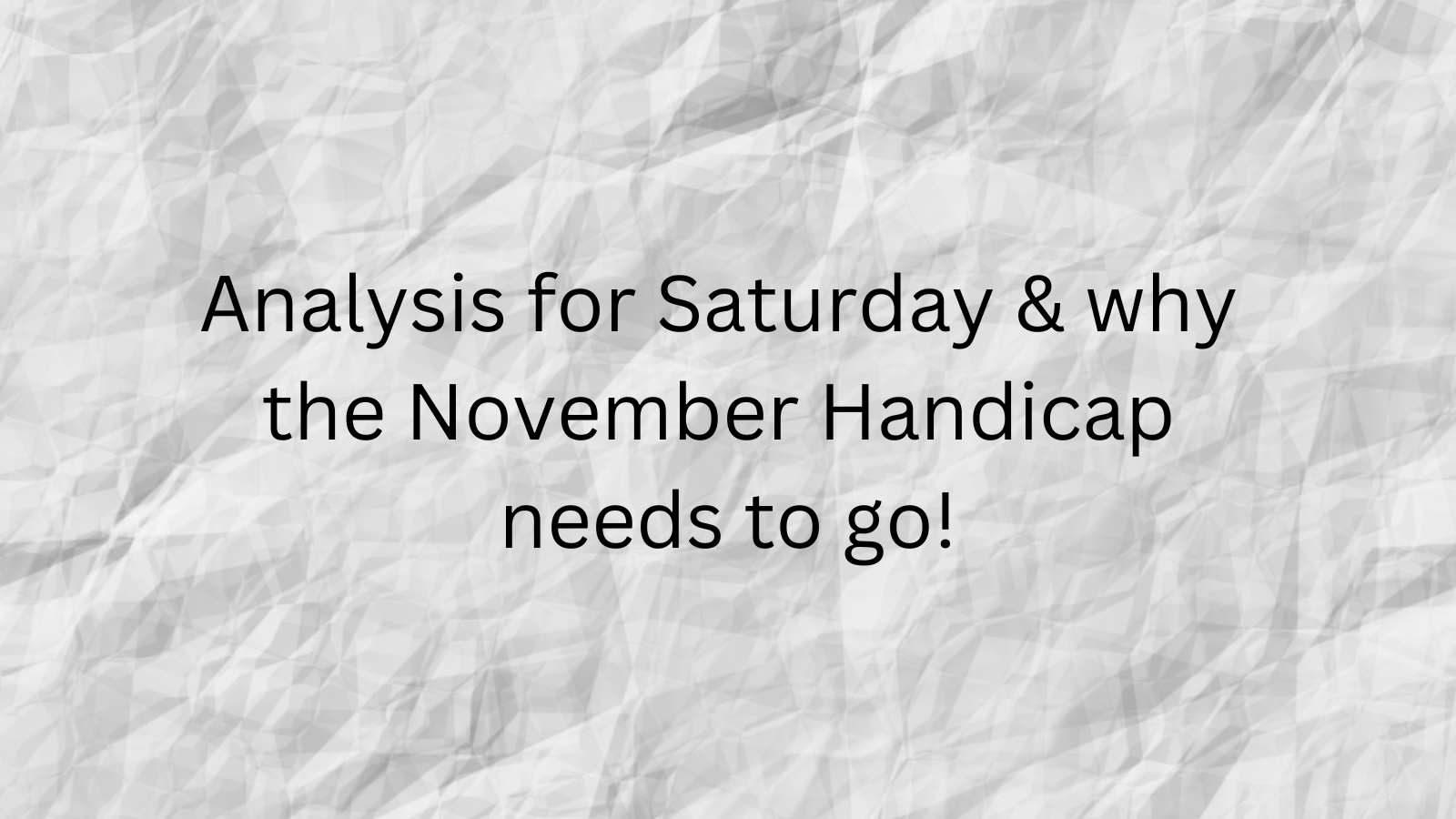 Analysis for Saturday & why the November Handicap needs to go!